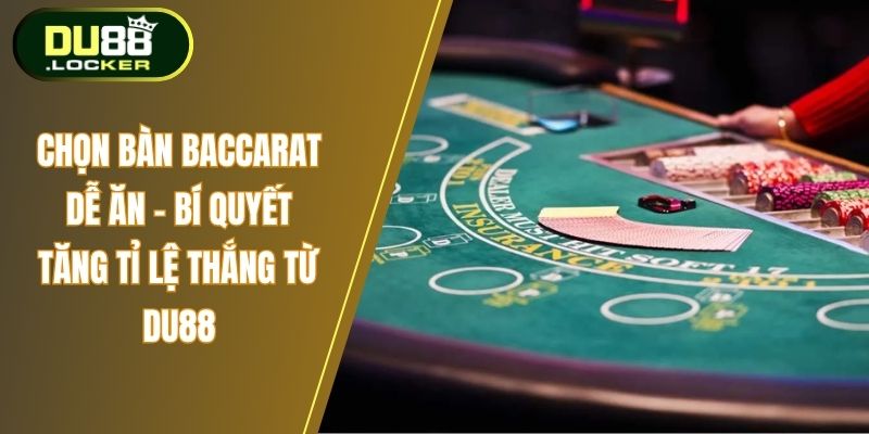 Chọn Bàn Baccarat Dễ Ăn - Bí Quyết Tăng Tỉ Lệ Thắng Từ DU88 1 Chọn bàn Baccarat dễ ăn