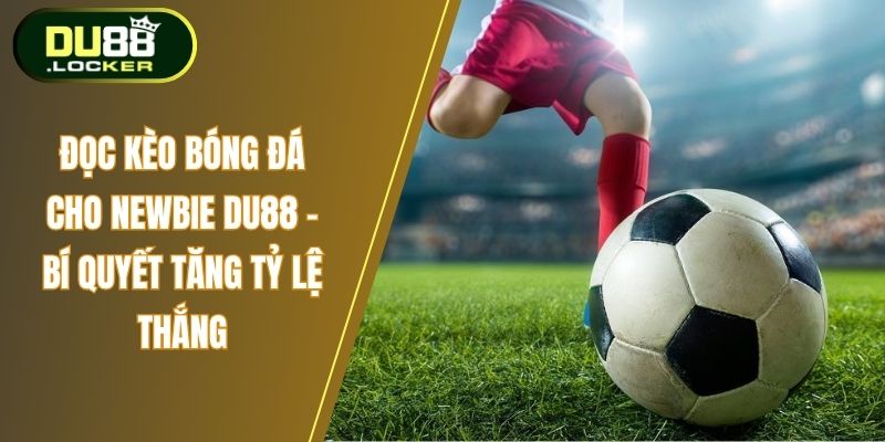Đọc Kèo Bóng Đá Cho Newbie DU88 – Bí Quyết Tăng Tỷ Lệ Thắng 1 Đọc kèo bóng đá cho newbie Du88